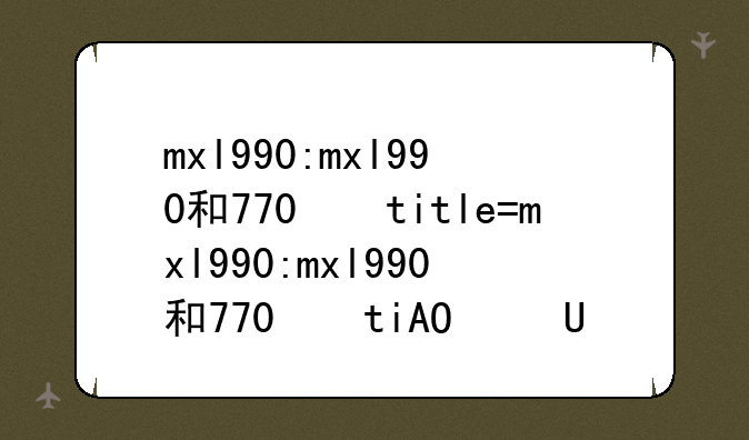 mxl990:mxl990和770的区别