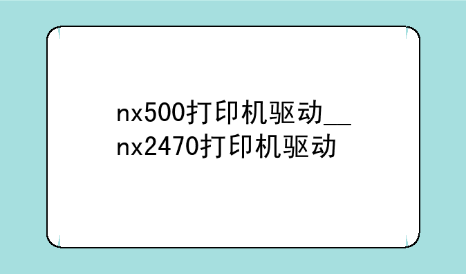 nx500打印机驱动__nx2470打印机驱动