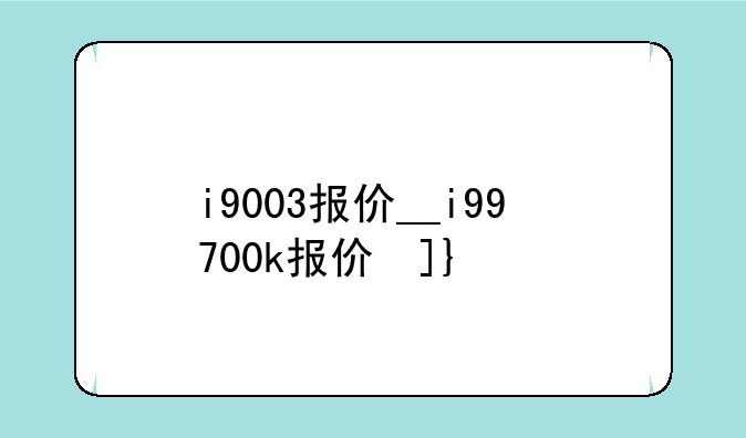i9003报价__i99700k报价参数