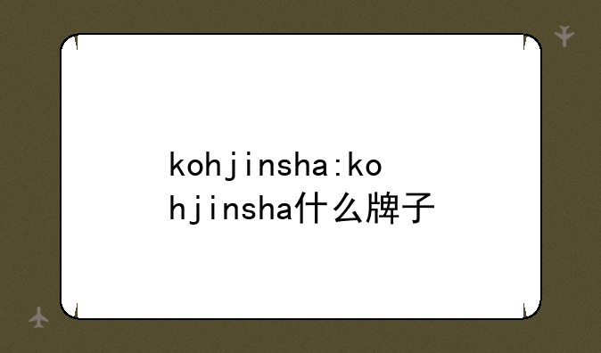 kohjinsha:kohjinsha什么牌子