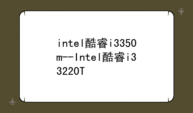 intel酷睿i3350m--Intel酷睿i33220T